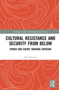 Title: Cultural Resistance and Security from Below: Power and Escape through Capoeira, Author: Zoë Marriage