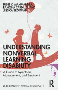 Title: Understanding Nonverbal Learning Disability: A Guide to Symptoms, Management and Treatment, Author: Irene C. Mammarella
