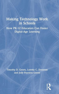 Title: Making Technology Work in Schools: How PK-12 Educators Can Foster Digital-Age Learning / Edition 1, Author: Timothy D. Green