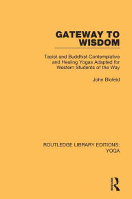 Title: Gateway to Wisdom: Taoist and Buddhist Contemplative and Healing Yogas Adapted for Western Students of the Way / Edition 1, Author: John Blofeld