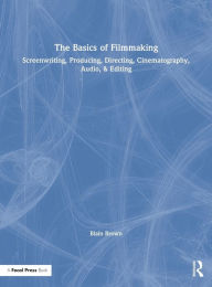 Title: The Basics of Filmmaking: Screenwriting, Producing, Directing, Cinematography, Audio, & Editing / Edition 1, Author: Blain Brown