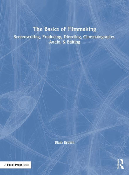 The Basics of Filmmaking: Screenwriting, Producing, Directing, Cinematography, Audio, & Editing / Edition 1
