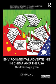 Title: Environmental Advertising in China and the USA: The desire to go green / Edition 1, Author: Xinghua Li
