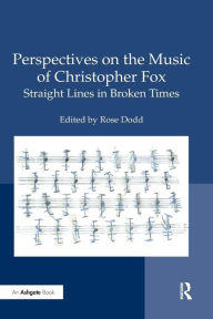 Title: Perspectives on the Music of Christopher Fox: Straight Lines in Broken Times / Edition 1, Author: Rose Dodd