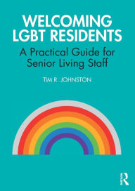 Title: Welcoming LGBT Residents: A Practical Guide for Senior Living Staff / Edition 1, Author: Tim R. Johnston