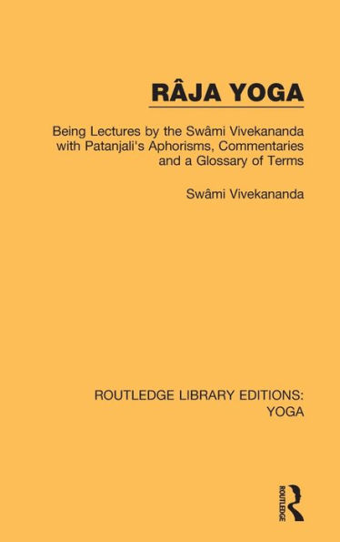 Râja Yoga: Being Lectures by the Swâmi Vivekananda, with Patanjali's Aphorisms, Commentaries and a Glossary of Terms