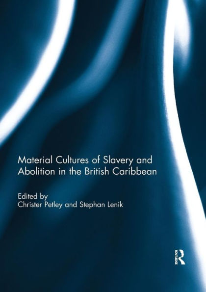 Material Cultures of Slavery and Abolition in the British Caribbean / Edition 1