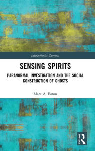 Title: Sensing Spirits: Paranormal Investigation and the Social Construction of Ghosts, Author: Marc A. Eaton