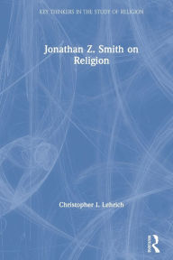 Title: Jonathan Z. Smith on Religion, Author: Christopher I. Lehrich