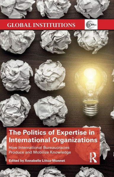 The Politics of Expertise in International Organizations: How International Bureaucracies Produce and Mobilize Knowledge / Edition 1