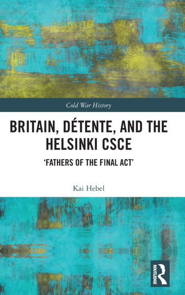Britain, Détente, and the Helsinki CSCE: 'Fathers of Final Act'