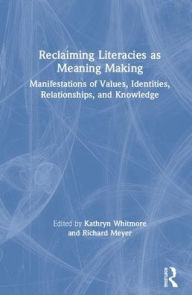 Title: Reclaiming Literacies as Meaning Making: Manifestations of Values, Identities, Relationships, and Knowledge / Edition 1, Author: Kathryn Whitmore