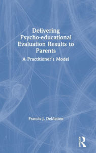 Title: Delivering Psycho-educational Evaluation Results to Parents: A Practitioner's Model / Edition 1, Author: Francis J. DeMatteo