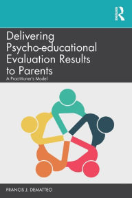 Title: Delivering Psycho-educational Evaluation Results to Parents: A Practitioner's Model / Edition 1, Author: Francis J. DeMatteo