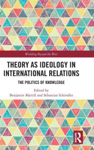 Title: Theory as Ideology in International Relations: The Politics of Knowledge / Edition 1, Author: Benjamin Martill