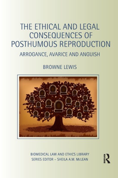 The Ethical and Legal Consequences of Posthumous Reproduction: Arrogance, Avarice and Anguish / Edition 1