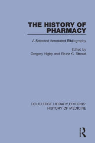 Title: The History of Pharmacy: A Selected Annotated Bibliography / Edition 1, Author: Gregory Higby