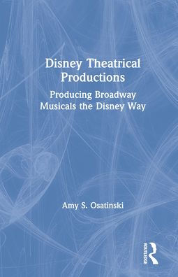 Disney Theatrical Productions: Producing Broadway Musicals the Disney Way