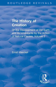 Title: The History of Creation: Or the Development of the Earth and its Inhabitants by the Action of Natural Causes, Volume 2 / Edition 1, Author: Ernst Haeckel