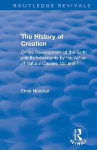 Title: The History of Creation: Or the Development of the Earth and its Inhabitants by the Action of Natural Causes, Volume 1 / Edition 1, Author: Ernst Haeckel