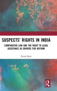 Title: Suspects' Rights in India: Comparative Law and the Right to Legal Assistance as Drivers for Reform, Author: Prejal Shah