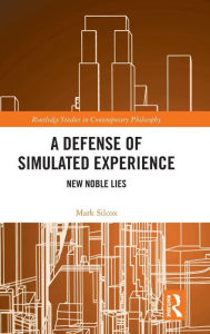 Title: A Defense of Simulated Experience: New Noble Lies / Edition 1, Author: Mark Silcox