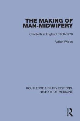 The Making of Man-Midwifery: Childbirth England, 1660-1770