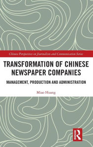Title: Transformation of Chinese Newspaper Companies: Management, Production and Administration / Edition 1, Author: Miao Huang