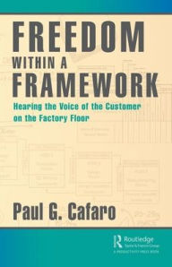 Title: Freedom Within a Framework: Hearing the Voice of the Customer on the Factory Floor / Edition 1, Author: Paul Cafaro