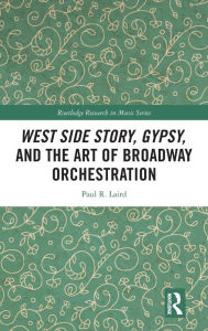 Title: West Side Story, Gypsy, and the Art of Broadway Orchestration, Author: Paul Laird