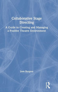 Title: Collaborative Stage Directing: A Guide to Creating and Managing a Positive Theatre Environment, Author: Jean Burgess