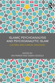 Title: Islamic Psychoanalysis and Psychoanalytic Islam: Cultural and Clinical Dialogues / Edition 1, Author: Ian Parker