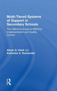 Title: Multi-Tiered Systems of Support in Secondary Schools: The Definitive Guide to Effective Implementation and Quality Control / Edition 1, Author: Alison G. Clark