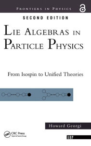 Title: Lie Algebras In Particle Physics: from Isospin To Unified Theories / Edition 1, Author: Howard Georgi