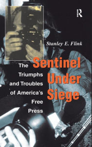 Title: Sentinel Under Siege: The Triumphs And Troubles Of America's Free Press, Author: Stanley E Flink