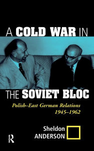 Title: A Cold War In The Soviet Bloc: Polish-east German Relations, 1945-1962, Author: Sheldon Anderson