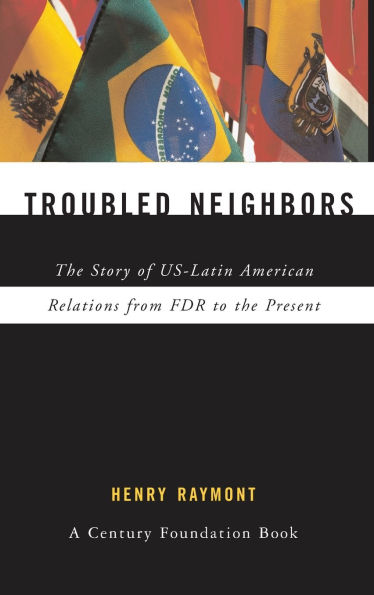 Troubled Neighbors: the Story of US-Latin American Relations from FDR to Present