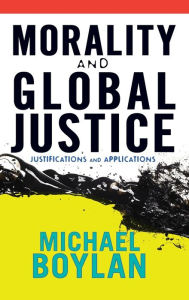 Title: Morality and Global Justice: Justifications and Applications, Author: Michael Boylan
