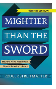 Title: Mightier than the Sword: How the News Media Have Shaped American History, Author: Rodger Streitmatter