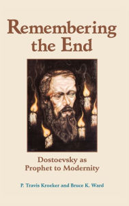 Title: Remembering The End: Dostoevsky As Prophet To Modernity, Author: P. Travis Kroeker