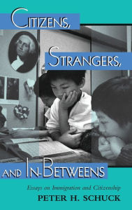 Title: Citizens, Strangers, And In-betweens: Essays On Immigration And Citizenship, Author: Peter Schuck