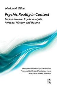 Title: Psychic Reality in Context: Perspectives on Psychoanalysis, Personal History, and Trauma, Author: Marion Michel Oliner