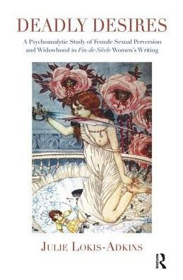 Deadly Desires: A Psychoanalytic Study of Female Sexual Perversion and Widowhood Fin-de-Siecle Women's Writing