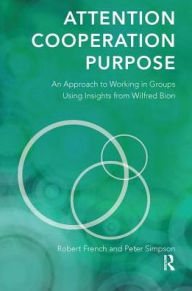 Title: Attention, Cooperation, Purpose: An Approach to Working in Groups Using Insights from Wilfred Bion, Author: Robert French