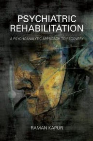 Title: Psychiatric Rehabilitation: A Psychoanalytic Approach to Recovery, Author: Raman Kapur