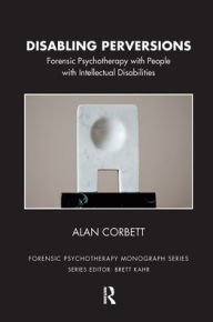 Title: Disabling Perversions: Forensic Psychotherapy with People with Intellectual Disabilities, Author: Alan Corbett