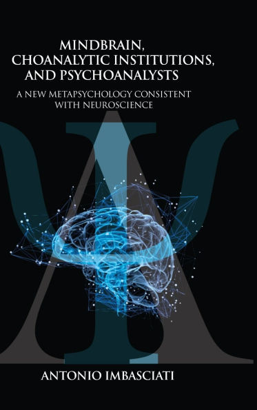 Mindbrain, Psychoanalytic Institutions, and Psychoanalysts: A New Metapsychology Consistent with Neuroscience