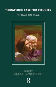 Title: Therapeutic Care for Refugees: No Place Like Home, Author: Renos K. Papadopoulos