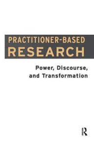 Title: Practitioner-Based Research: Power, Discourse and Transformation, Author: Dawn Freshwater