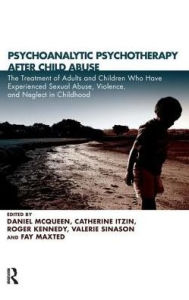 Title: Psychoanalytic Psychotherapy After Child Abuse: The Treatment of Adults and Children Who Have Experienced Sexual Abuse, Violence, and Neglect in Childhood, Author: Daniel McQueen